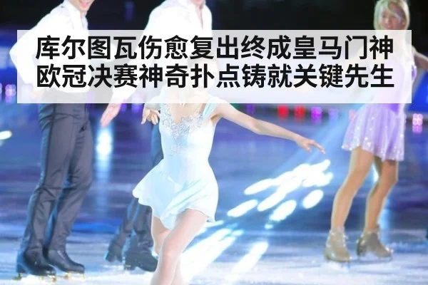 库尔图瓦伤愈复出终成皇马门神 欧冠决赛神奇扑点铸就关键先生