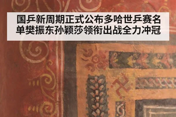 国乒新周期正式公布多哈世乒赛名单樊振东孙颖莎领衔出战全力冲冠